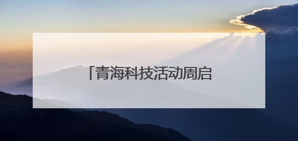 青海科技活动周启幕！听科学家故事 玩机器狗学科普