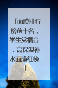 面膜排行榜前十名，学生党福音：高保湿补水面膜红榜
