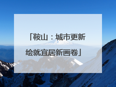 鞍山：城市更新绘就宜居新画卷