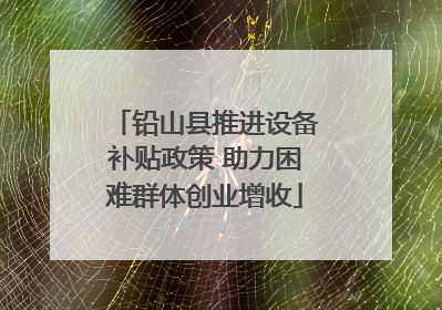 铅山县推进设备补贴政策 助力困难群体创业增收