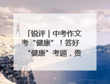 锐评｜中考作文考“健康”！答好“健康”考题，贵在知行合一