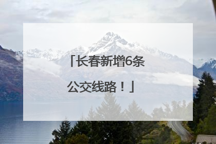 长春新增6条公交线路！