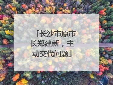 长沙市原市长郑建新，主动交代问题