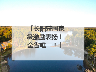 长阳获国家级激励表扬！全省唯一！