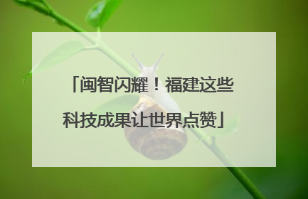 闽智闪耀！福建这些科技成果让世界点赞