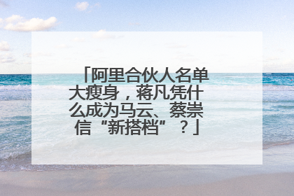 阿里合伙人名单大瘦身，蒋凡凭什么成为马云、蔡崇信“新搭档”？
