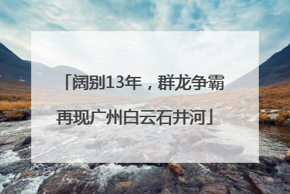 阔别13年，群龙争霸再现广州白云石井河