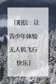 阳信：让青少年体验无人机飞行快乐
