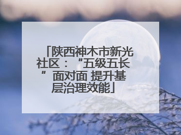 陕西神木市新光社区：“五级五长”面对面 提升基层治理效能
