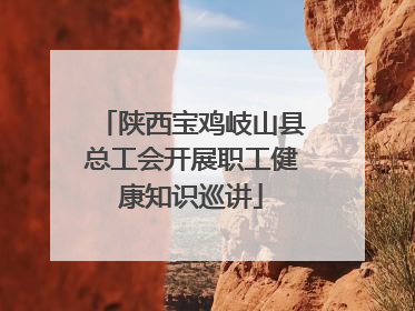 陕西宝鸡岐山县总工会开展职工健康知识巡讲
