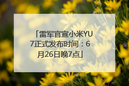 雷军官宣小米YU7正式发布时间：6月26日晚7点