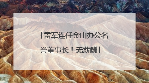 雷军连任金山办公名誉董事长！无薪酬