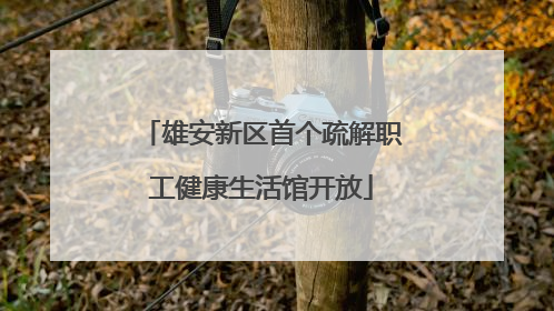 雄安新区首个疏解职工健康生活馆开放