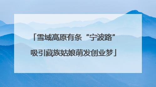 雪域高原有条“宁波路” 吸引藏族姑娘萌发创业梦