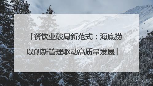 餐饮业破局新范式：海底捞以创新管理驱动高质量发展