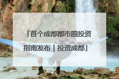首个成都都市圈投资指南发布｜投资成都