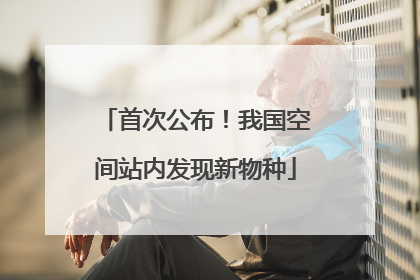 首次公布！我国空间站内发现新物种