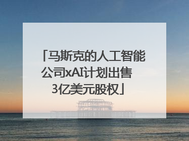 马斯克的人工智能公司xAI计划出售3亿美元股权