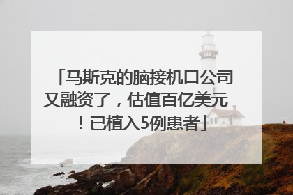 马斯克的脑接机口公司又融资了，估值百亿美元！已植入5例患者