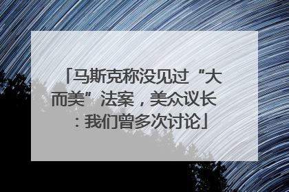 马斯克称没见过“大而美”法案，美众议长：我们曾多次讨论
