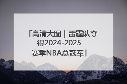 高清大图｜雷霆队夺得2024-2025赛季NBA总冠军