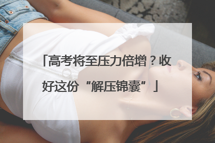 高考将至压力倍增？收好这份“解压锦囊”