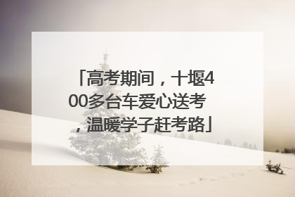 高考期间，十堰400多台车爱心送考，温暖学子赶考路