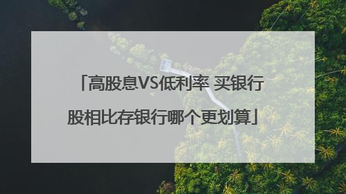 高股息VS低利率 买银行股相比存银行哪个更划算