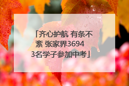 齐心护航 有条不紊 张家界36943名学子参加中考