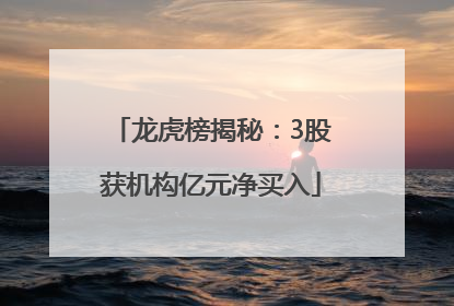 龙虎榜揭秘：3股获机构亿元净买入