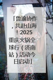 鲁渝协作，共赴山海！2025重庆火锅全球行（济南站）活动今日启动
