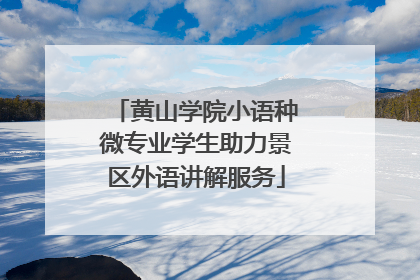 黄山学院小语种微专业学生助力景区外语讲解服务