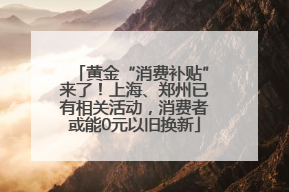 黄金“消费补贴”来了！上海、郑州已有相关活动，消费者或能0元以旧换新