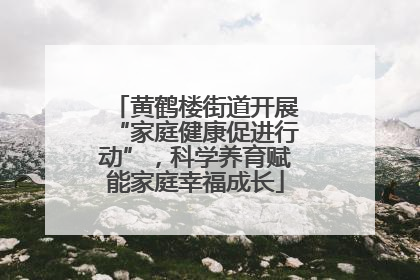 黄鹤楼街道开展“家庭健康促进行动”，科学养育赋能家庭幸福成长