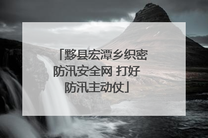 黟县宏潭乡织密防汛安全网 打好防汛主动仗
