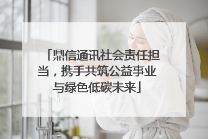 鼎信通讯社会责任担当，携手共筑公益事业与绿色低碳未来
