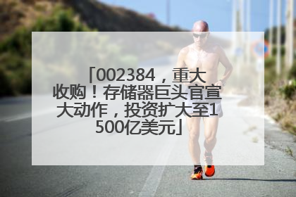 002384，重大收购！存储器巨头官宣大动作，投资扩大至1500亿美元