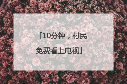 10分钟，村民免费看上电视