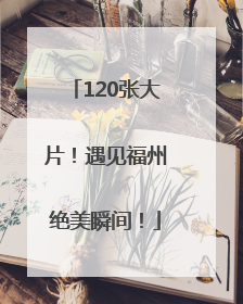 120张大片！遇见福州绝美瞬间！