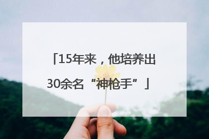 15年来，他培养出30余名“神枪手”