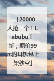 20000人抢一个！Labubu上新，原价99元的耳机包上架秒空
