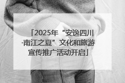 2025年“安逸四川·南江之夏”文化和旅游宣传推广活动开启