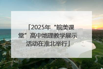 2025年“皖美课堂”高中地理教学展示活动在淮北举行
