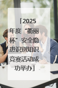 2025年度“衢丽杯”安全隐患识别知识竞赛活动成功举办