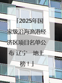 2025年国家级沿海渔港经济区项目名单公布 辽宁一地上榜！