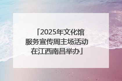 2025年文化馆服务宣传周主场活动在江西南昌举办