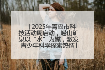 2025年青岛市科技活动周启动，崂山矿泉以“水”为媒，激发青少年科学探索热情