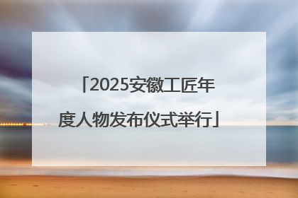 2025安徽工匠年度人物发布仪式举行