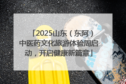 2025山东（东阿）中医药文化旅游体验周启动，开启健康新篇章
