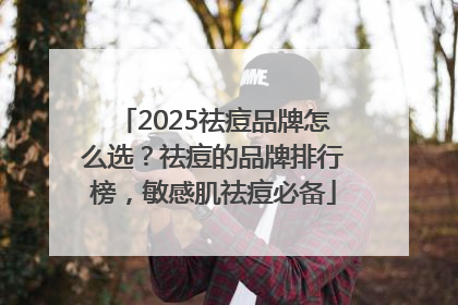 2025祛痘品牌怎么选？祛痘的品牌排行榜，敏感肌祛痘必备